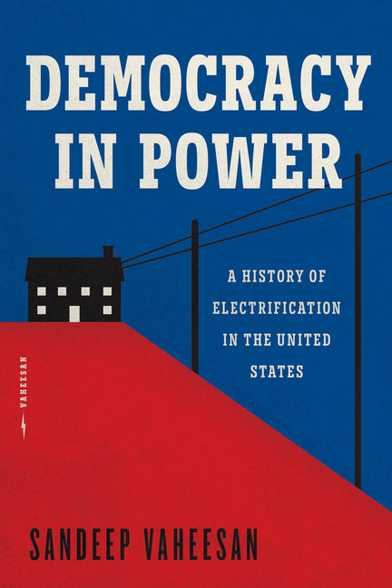 Democracy in Power: A History of Electrification in the United States by Vaheesan, Sandeep