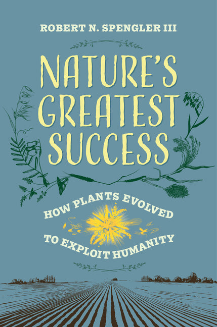 Nature's Greatest Success: How Plants Evolved to Exploit Humanity by Spengler, Robert N., III