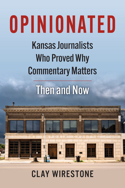Opinionated: Kansas Journalists Who Proved Why Commentary Matters--Then and Now by Wirestone, Clay