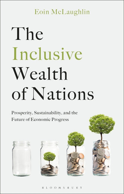 The Inclusive Wealth of Nations: Prosperity, Sustainability, and the Future of Economic Progress by McLaughlin, Eoin
