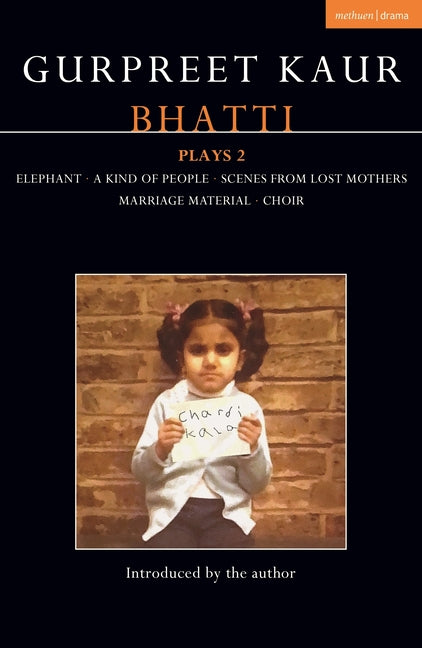 Gurpreet Kaur Bhatti Plays 2: Elephant; A Kind of People; Scenes from Lost Mothers; Marriage Material; Choir by Bhatti, Gurpreet Kaur