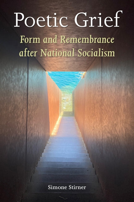 Poetic Grief: Form and Remembrance After National Socialism by Stirner, Simone