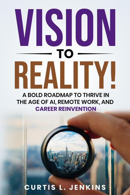 Vision to Reality!: A Bold Roadmap to Thrive in the Age of Ai, Remote Work, and Career Reinvention by Jenkins, Curtis L.