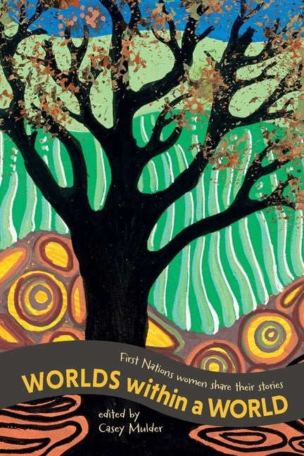 Worlds Within a World: First Nations women share their stories by Mulder, Casey