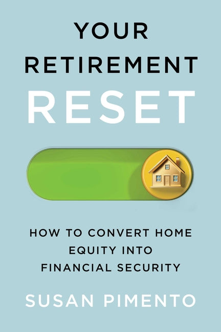 Your Retirement Reset: How to Convert Home Equity Into Financial Security by Pimento, Susan
