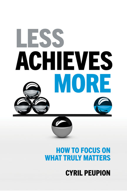 Less Achieves More: How to Focus on What Truly Matters by Peupion, Cyril