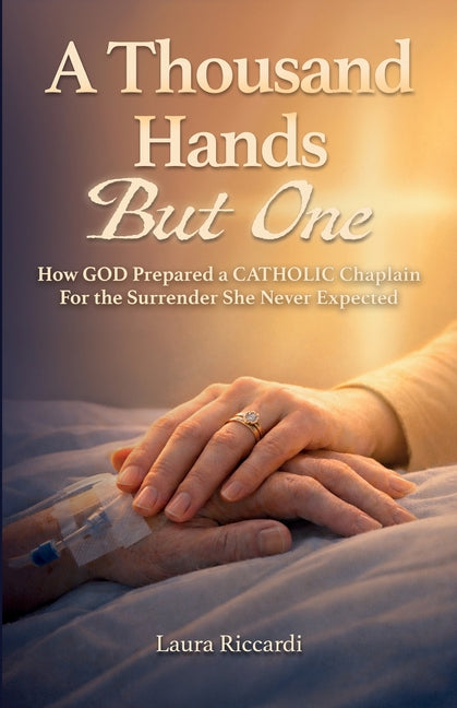 A Thousand Hands But One: How GOD Prepared a CATHOLIC Chaplain For the Surrender She Never Expected by Riccardi, Laura