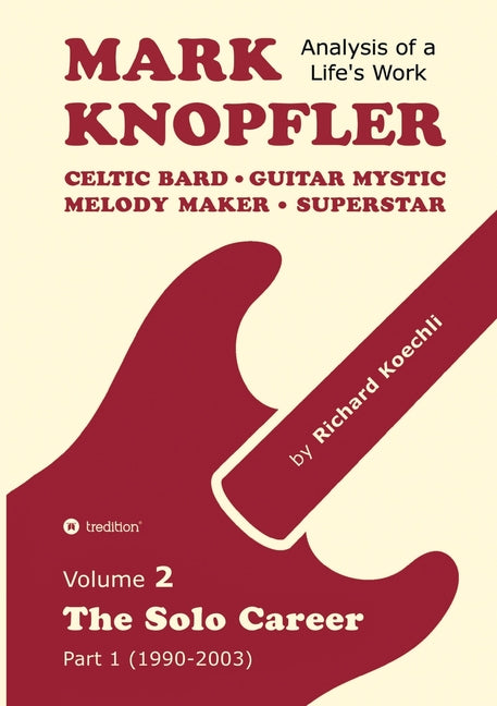 Mark Knopfler - Volume 2 (The Early Years of His Solo Career): Celtic Bard, Guitar Mystic, Melody Maker, Superstar - Track-by-Track Analysis by an Awa by Koechli, Richard
