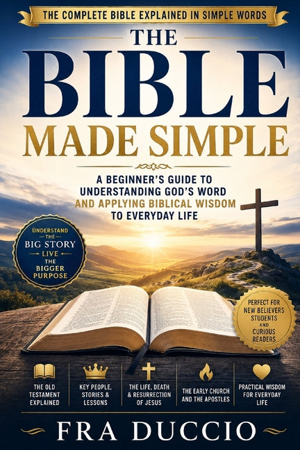 The Bible Made Simple: A Beginner's Guide to Understanding God's Word and Applying Biblical Wisdom to Everyday Life by Duccio, Fra