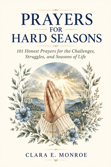 Prayers For Hard Seasons: 101 Honest Prayers for the Challenges, Struggles, and Seasons of Life by Monroe, Clara E.