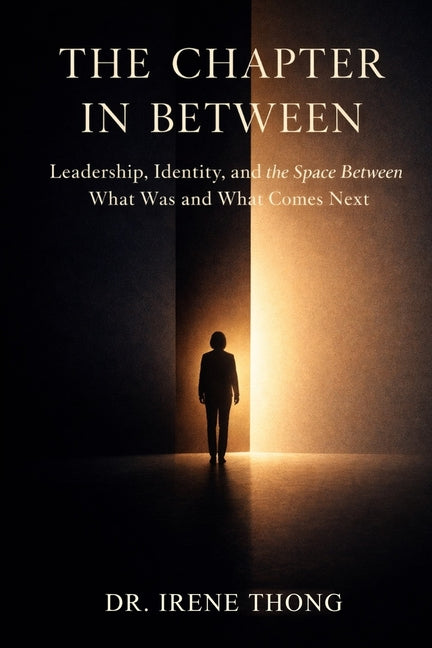 The Chapter In Between: Leadership, Identity, and the Space Between What Was and What Comes Next by Thong, Irene