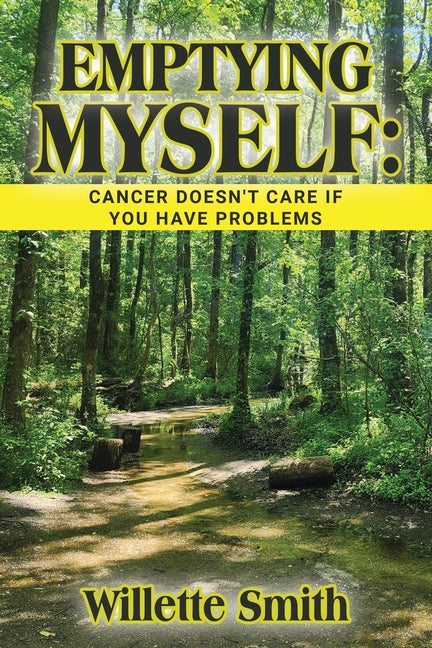 Emptying Myself: Cancer Doesn't Care If You Have Problems by Smith, Willette