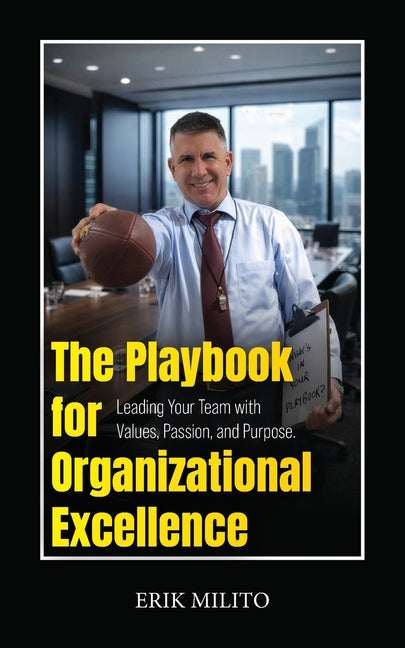 The Playbook for Organizational Excellence: Leading Your Team with Values, Passion, and Purpose. by Milito, Erik