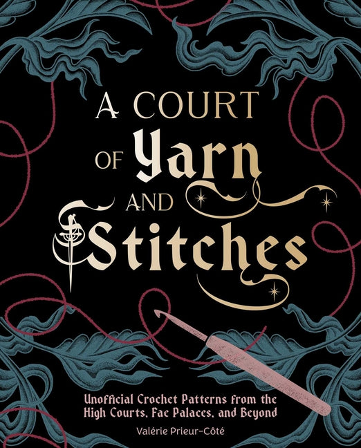 A Court of Yarn and Stitches: Crochet Patterns from the High Courts, Fae Palaces, and Beyond by Prieur-Côté, Valérie