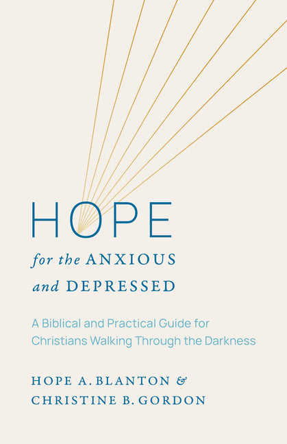 Hope for the Anxious and Depressed: A Biblical and Practical Guide for Christians Walking Through the Darkness by Blanton, Hope a.