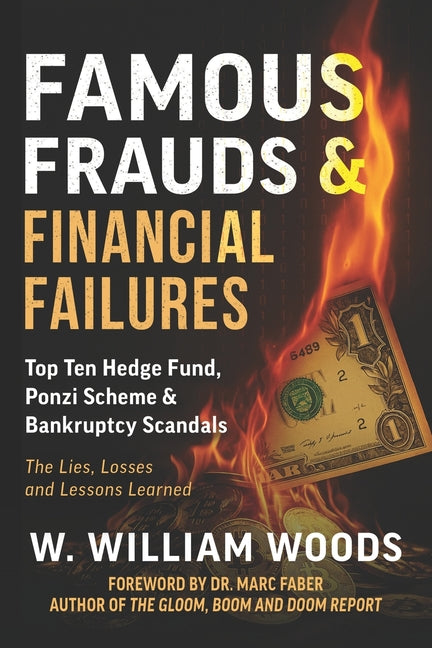 Famous Frauds & Financial Failures: Top Ten Hedge Fund, Ponzi Scheme & Bankruptcy Scandals by Woods, W. William