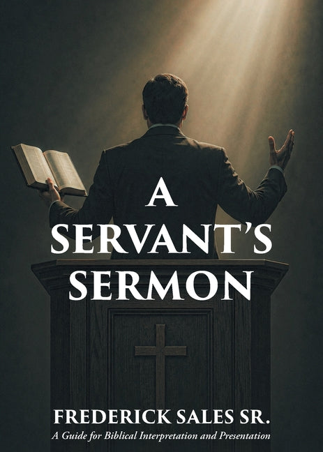 A Servant's Sermon: A Guide for Biblical Interpretation and Presentation by Sales, Frederick, Sr.