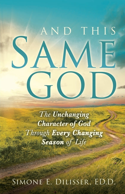 And This Same God: The Unchanging Character of God Through Every Changing Season of Life by Dilisser, Simone E.