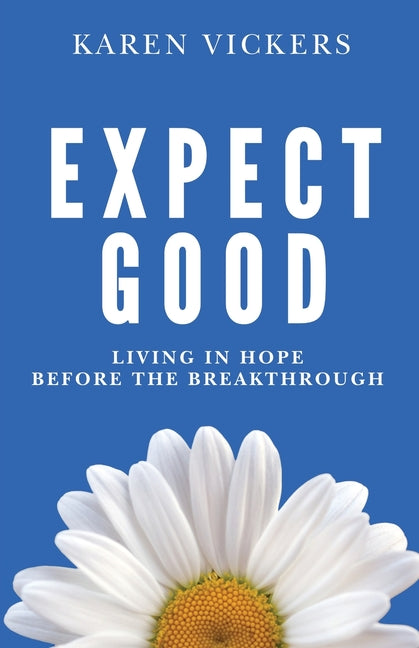 Expect Good: Living in Hope Before the Breakthrough by Vickers, Karen