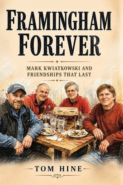 Framingham Forever: Mark Kwiatkowski and Friendships That Last by Hine, Tom