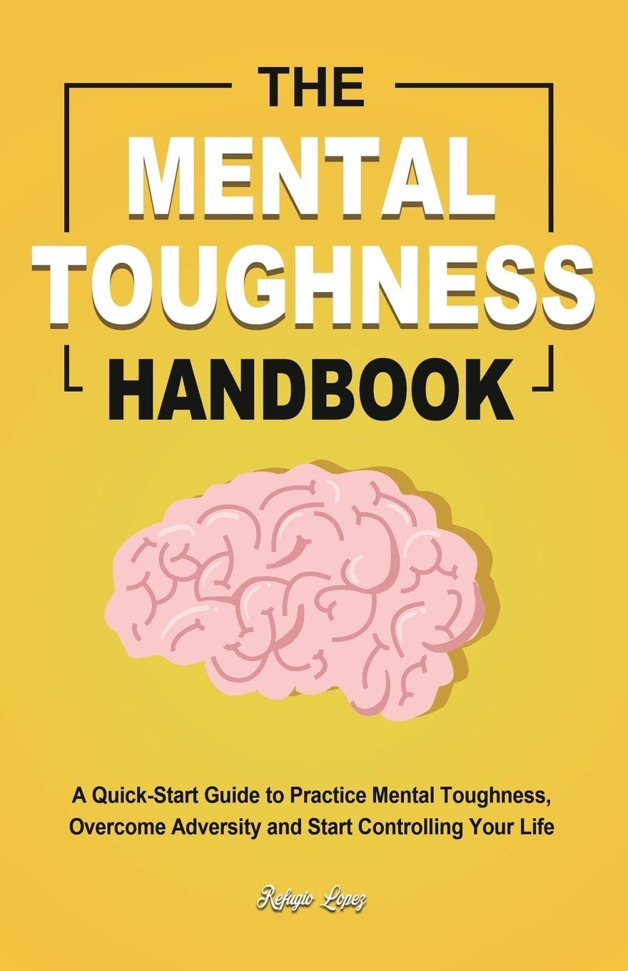 The Mental Toughness Handbook: A Quick-Start Guide to Practice Mental Toughness, Overcome Adversity and Start Controlling Your Life by Lopez, Refugio - IN Corrections Bookstore