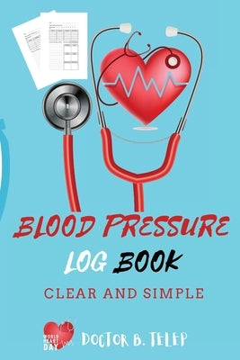 Blood Pressure Log Book: Record And Monitor Blood Pressure At Home To Track Heart Rate Systolic And Diastolic-Convenient Portable Size 6x9 Inch 5 Spac by Doctor B Telep