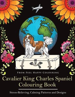 Cavalier King Charles Spaniel Colouring Book: Fun Cavalier King Charles Spaniel Coloring Book for Adults and Kids 10+ by Feel Happy Colouring