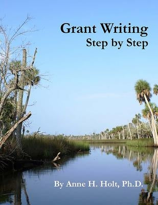 Grant Writing Step By Step: A Simple, straightforward guidebook for getting the money you need. by Holt Ph. D., Anne Haw