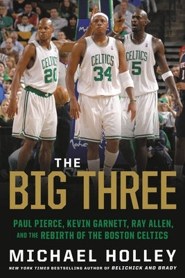 The Big Three: Paul Pierce, Kevin Garnett, Ray Allen, and the Rebirth of the Boston Celtics by Holley, Michael - IN Corrections Bookstore