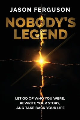 Nobody's Legend: Let Go of Who You Were, Rewrite Your Story, and Take Back Your Life by Ferguson, Jason