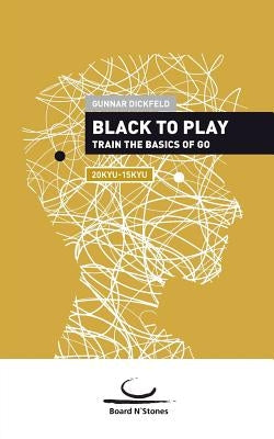Black to Play: Train the basics of Go. 20 Kyu - 15 Kyu by Dickfeld, Gunnar