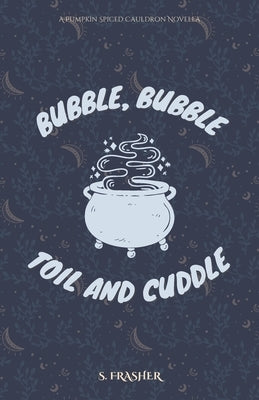Bubble, Bubble, Toil, and Cuddle by Frasher, S.