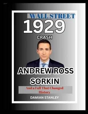 Wall Street 1929 Crash: Andrew Ross Sorkin and a Fall that Changed History by Stanley, Damian