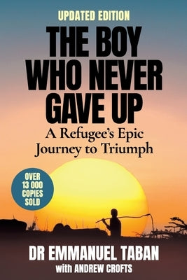 THE BOY WHO NEVER GAVE UP - A Refugee's Epic Journey to Triumph by Taban, Emmanuel