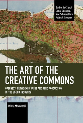 The Art of the Creative Commons: Openness, Networked Value and Peer Production in the Sound Industry by Miszczyński, Milosz