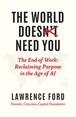 The World Doesn't Need You: The End of Work: Reclaiming Purpose in the Age of AI by Ford, Lawrence