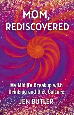 Mom, Rediscovered: My Midlife Breakup with Drinking and Diet Culture by Butler, Jen