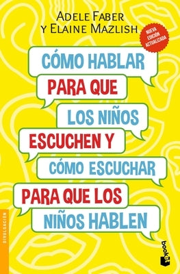 Cómo Hablar Para Que Los Niños Escuchen: Y Cómo Escuchar Para Que Los Niños Hablen (Nueva Edición) / How to Talk So Kids Will Listen & Listen So Kids by Faber, Adele