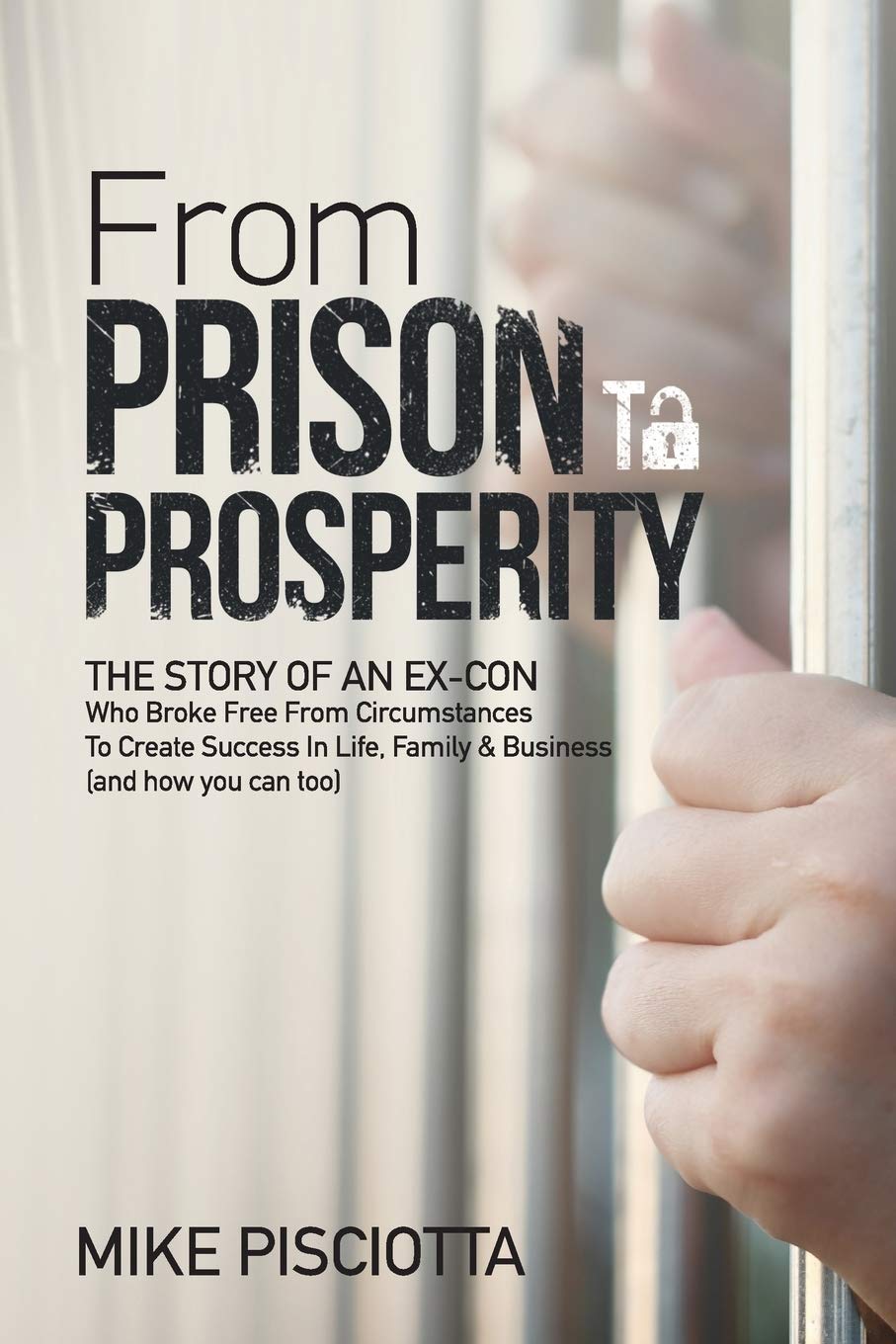 From Prison to Prosperity: The Story of an Ex-Con Who Broke Free from Circumstances to Create Success in Life, Family & Business SureShot Books Publishing LLC