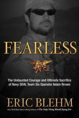 Fearless: The Undaunted Courage and Ultimate Sacrifice of Navy SEAL Team SIX Operator Adam Brown by Blehm, Eric