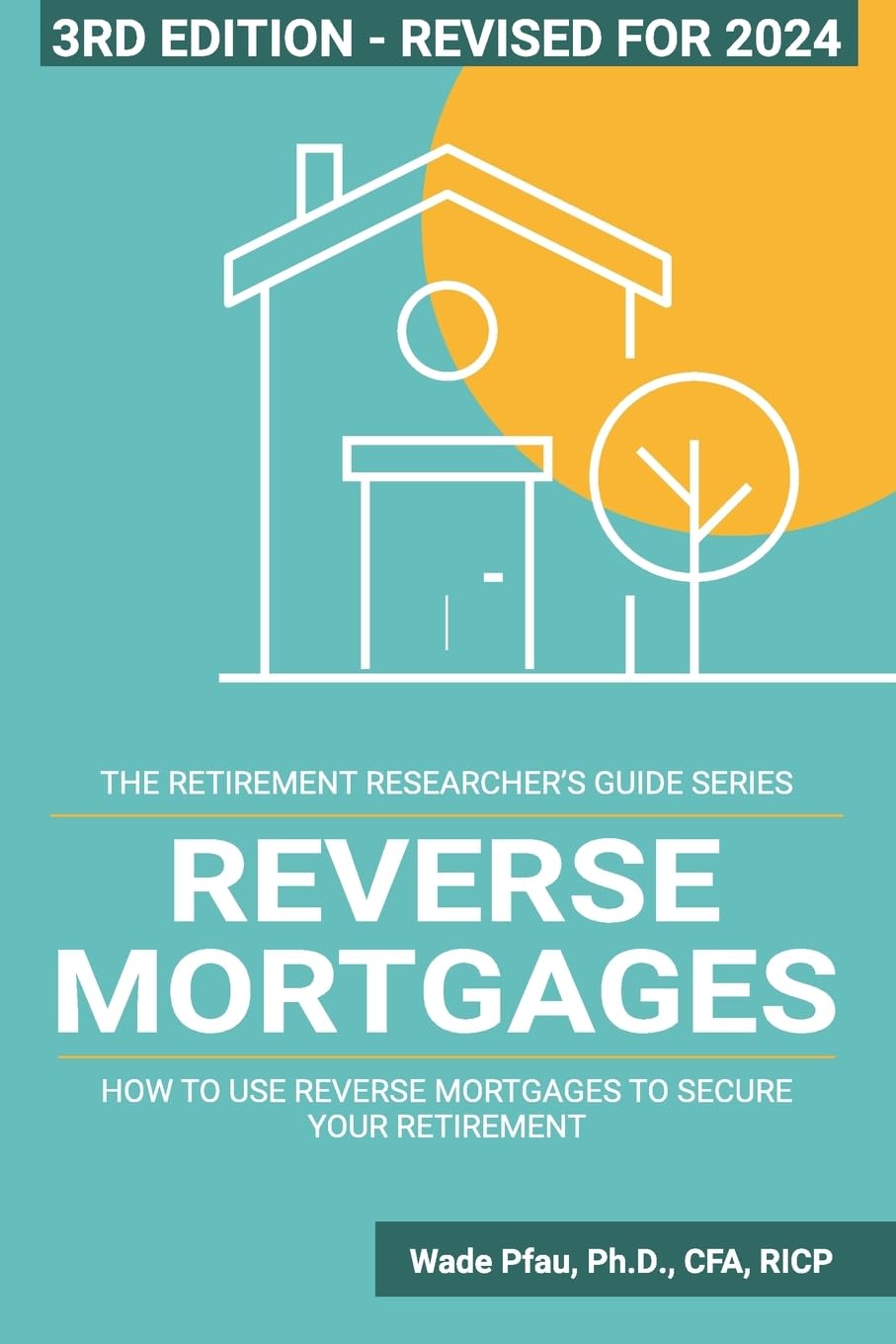 Reverse Mortgages: How to use Reverse Mortgages to Secure Your Retirement (The Retirement Researcher Guide Series)