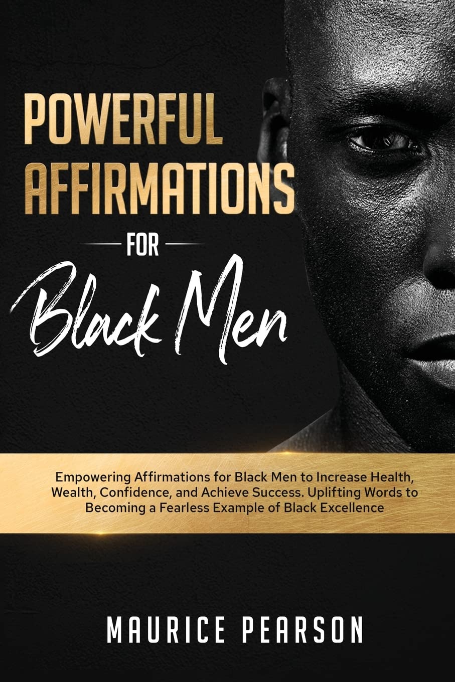 Powerful Affirmations for Black Men: Empowering Affirmations for Black Men to Increase Health, Wealth, Confidence, and Achieve Success. Uplifting ... a Fearless Example of Black Excellence