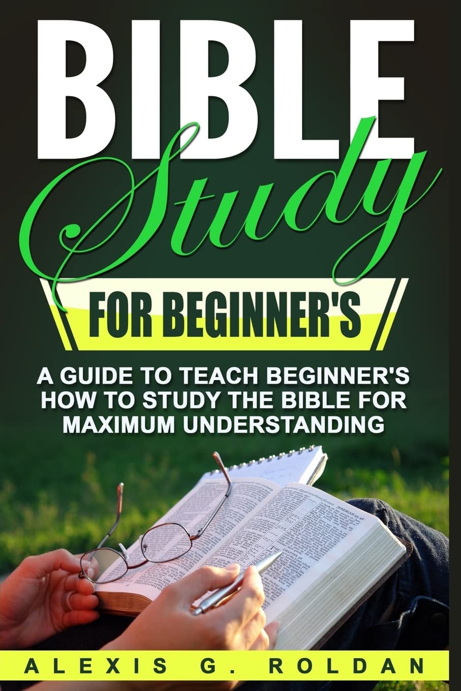 Bible Study for Beginner's: A Guide To Teach Beginner’s How To Study The Bible For Maximum Understanding (Bible Study Series)