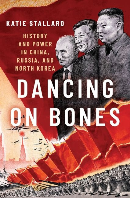 Dancing on Bones: History and Power in China, Russia, and North Korea by Stallard, Katie