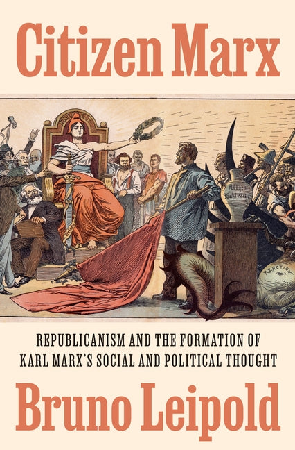 Citizen Marx: Republicanism and the Formation of Karl Marx's Social and Political Thought by Leipold, Bruno