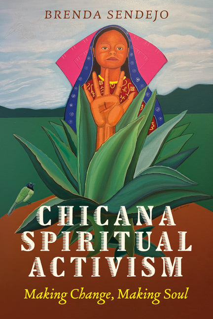 Chicana Spiritual Activism: Making Change, Making Soul by Sendejo, Brenda L.