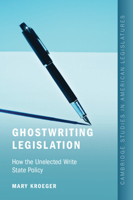 Ghostwriting Legislation: How the Unelected Write State Policy by Kroeger, Mary