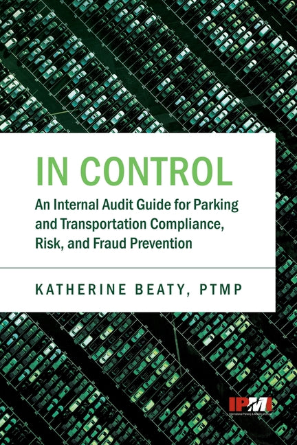 In Control: An Internal Audit Guide for Parking and Transportation Compliance, Risk, and Fraud Prevention by Beaty, Katherine