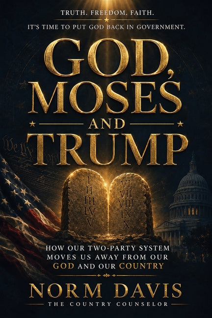 God, Moses, and Trump: How Our Two-Party System Moves Us Away from Our God and Our Country by Davis, Norm