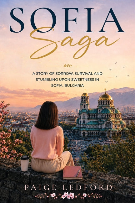 Sofia Saga: A Story of Sorrow, Survival and Stumbling upon Sweetness in Sofia, Bulgaria by Ledford, Paige